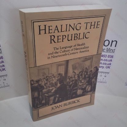 Picture of Healing the Republic : The Language of Health and the Culture of Nationalism in Nineteenth-Century America