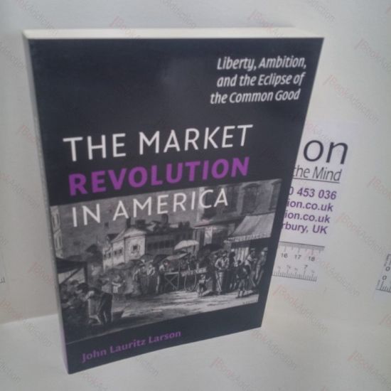 Picture of The Market Revolution in America : Liberty, Ambition, and the Eclipse of the Common Good