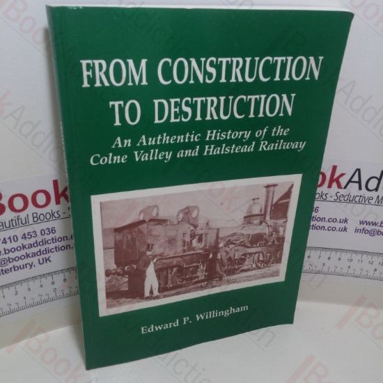 Picture of From Construction to Destruction : An Authentic History of the Colne Valley and Halstead Railway