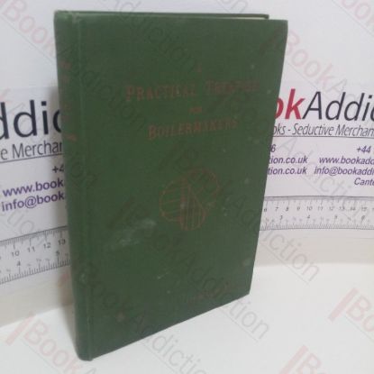 Picture of A Practical Treatise for Boilermakers : Consisting of Geometry, Development of Cylinders, Cones and Other Figures; Template Making, the Manipulation of Plates and Bars, Tables of Diameters and Circumferences, and many notes rules and formulae necessary to Those Engaged in the Trades Embraced in the Term Boilermaking