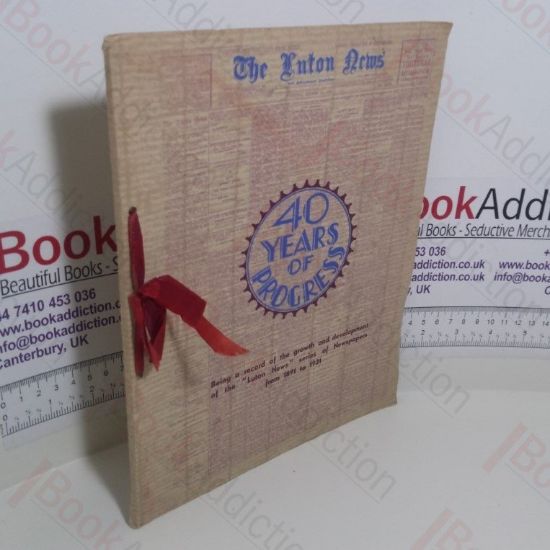 Picture of The Luton News : 40 Years of Progress : Being a Record of the Growth and Development of the  'Luton News' Series of Newspapers from 1891 to 1931