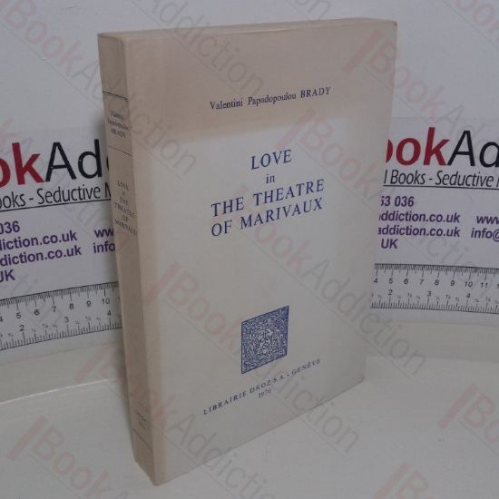 Picture of Love in the Theatre of Marivaux: A Study of the Factors Influencing its Birth, Development and Expression (Series Histoire des Idees et Critique litteraire; v. 106)
