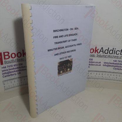 Picture of Birchington-On-Sea Fire and Life Brigade: Transcript of Their Minutes Book, Accounts, Fires and Other Records, 1912-1922