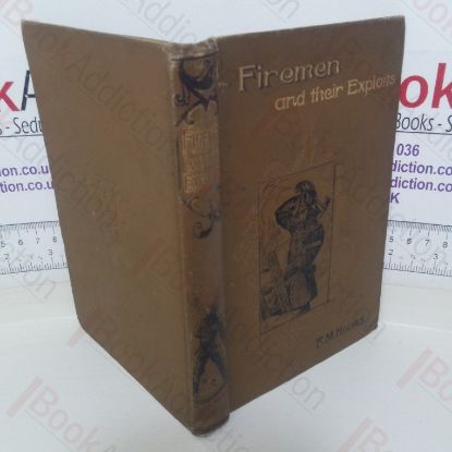 Picture of Firemen and Their Exploits: With Some Account of the Rise and Development of Fire-Brigades, of Various Appliances for Saving Life at Fires and Extinguishing the Flames