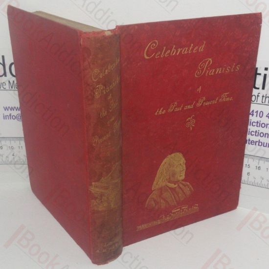 Picture of Celebrated Pianists of the Past and Present: A Collection of One Hundred and Sixteen Biographies, and 114 Portraits