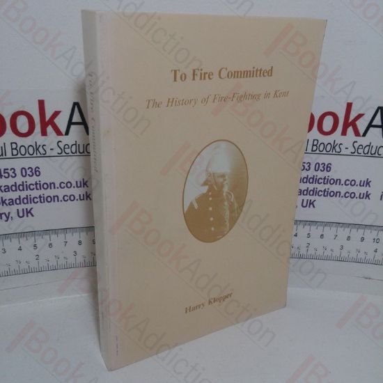 Picture of To Fire Committed: The History of Fire-fighting in Kent