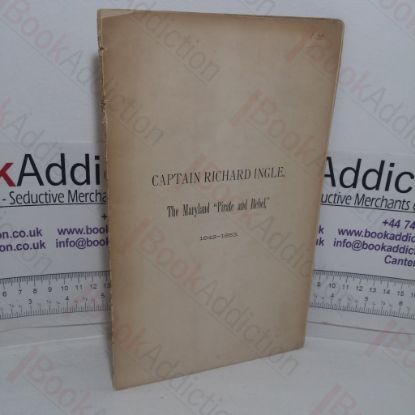 Picture of Captain Richard Ingle, the Maryland Pirate and Rebel, 1642-1653 (Paper Read Before the Maryland Historical Society, May 12, 1884: Fund Publication, No.19)