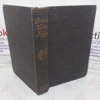 Picture of British Violin Makers: Classical and Modern, Being a Biographical and Critical Dictionary of British Makers of the Violin from the Foundation of the Classical School to the End of the Nineteenth Century