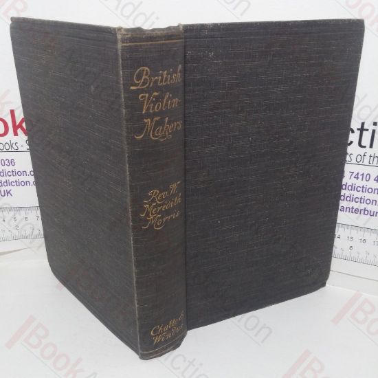 Picture of British Violin Makers: Classical and Modern, Being a Biographical and Critical Dictionary of British Makers of the Violin from the Foundation of the Classical School to the End of the Nineteenth Century