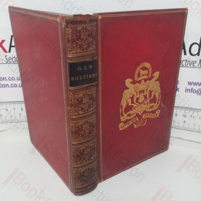 Picture of Our Soldiers: Anecdotes of the Campaigns and Gallant Deeds of the British Army during the Reign of Her Majesty Queen Victoria
