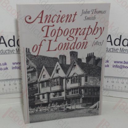 Picture of Ancient Topography of London, Containing Not Only Views of Buildings which in many instances No Longer Exist and for the Most Part Were Never Before Published but Some Account of Places and Customs Either Unknown, or Overlooked by the London Historians