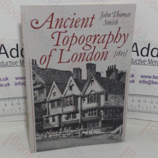 Picture of Ancient Topography of London, Containing Not Only Views of Buildings which in many instances No Longer Exist and for the Most Part Were Never Before Published but Some Account of Places and Customs Either Unknown, or Overlooked by the London Historians