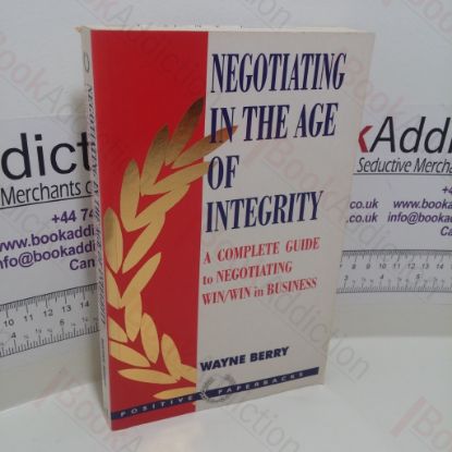 Picture of Negotiating in the Age of Integrity : A Complete Guide to Negotiating Win/Win in Business and Life