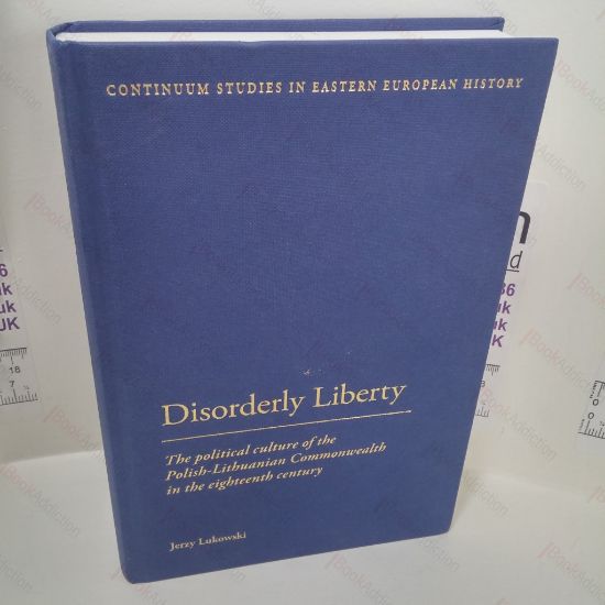 Picture of Disorderly Liberty : The Political Culture of the Polish-Lithuanian Commonwealth in the Eighteenth Century (Continuum Studie in European History)