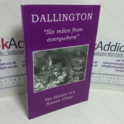 Picture of Dallington, Six Miles from Everywhere: The History of a Sussex Village