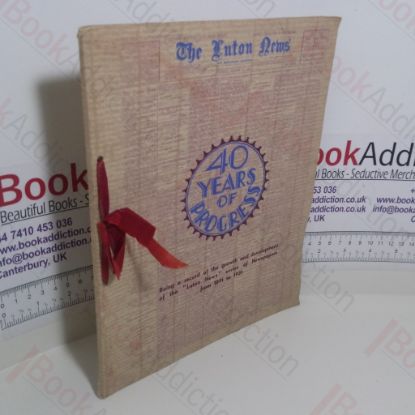 Picture of The Luton News : 40 Years of Progress : Being a Record of the Growth and Development of the  'Luton News' Series of Newspapers from 1891 to 1931