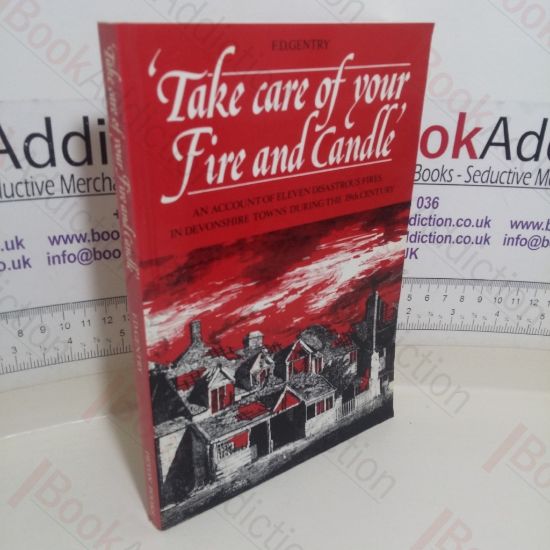 Picture of Take Care of Your Fire and Candle: An Account of Eleven Disastrous Fires in Small Devonshire Towns During the Nineteenth Century