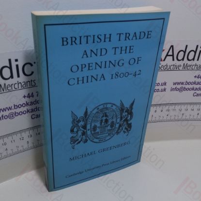 Picture of British Trade and the Opening of China, 1800-42 (Cambridge Studies in Economic History Series)