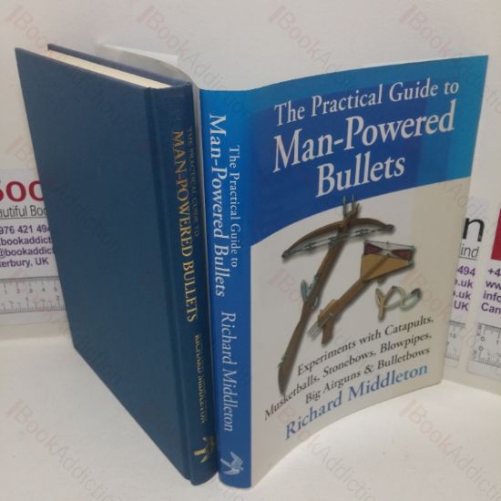 Picture of The Practical Guide to Man-powered Bullets: Experiments with Catapults, Musketballs, Stonebows, Blowpipes, Big Airguns and Bulletbows