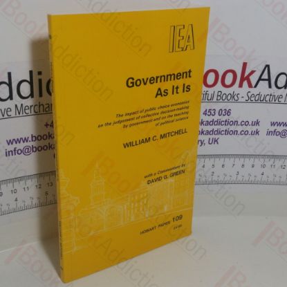 Picture of Government As It Is: The Impact of Public Choice Economics on the Judgement of Collective Decision-Making by Government and on the Teaching of Political Science (Hobart Papers Series, No. 109)