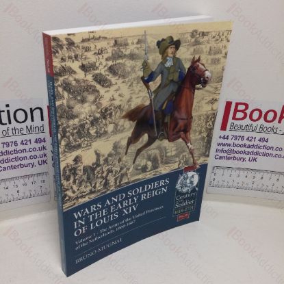 Picture of Wars and Soldiers in the Early Reign of Louis XIV, Volume 1: The Army of the United Provinces of the Netherlands, 1660-1687 (Century of the Soldier, 1618-1721, No. 38)