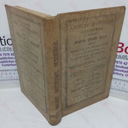 Picture of Ancient Mysteries Described, especially the English Miracle Plays, Founded on Apocryphal New Testament Story, Extant Among the Unpublished Manuscripts in the British Museum; Including Notices of Ecclesiastical Shows, the Festivals of Fools and Asses, the English Boy Bishop, the Descent Into Hell, the Lord Mayor's Show, the Guildhall Giants, Christmas Carols, &c