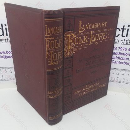 Picture of Lancashire Folk-lore, Illustrative of the Superstitions, Beliefs and Practices, Local Customs and Usages of the People of the County Palatine