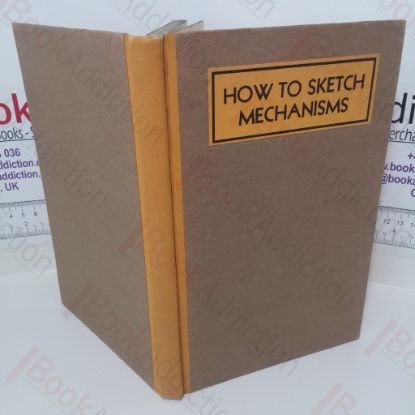 Picture of How to Sketch Mechanisms: A Simple Rapid Method of Making Neat, Well-Proportioned Sketches of Machine Parts, Mechanisms and Inventions, Using Pad and Pencil Only