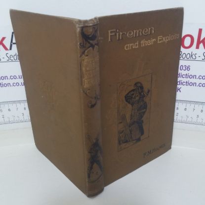 Picture of Firemen and Their Exploits: With Some Account of the Rise and Development of Fire-Brigades, of Various Appliances for Saving Life at Fires and Extinguishing the Flames