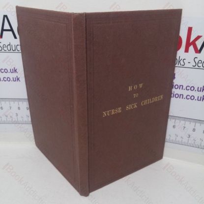 Picture of How to Nurse Sick Children; Intended Especially as a Help to the Nurses at the Hospital for Sick Children