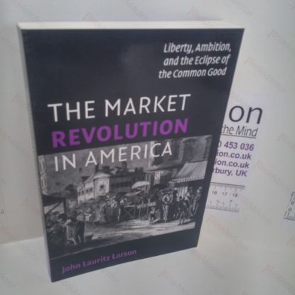 Picture of The Market Revolution in America : Liberty, Ambition, and the Eclipse of the Common Good