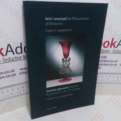 Picture of Vetri veneziani dal Rinascimento all'Ottocento : Venetian glassware from the Renaissance to the 19th Century Colori e trasparenze : Colours in Transparency (Exhibition Catalogue)