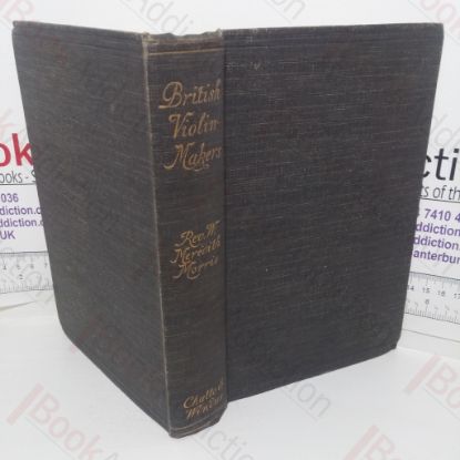 Picture of British Violin Makers: Classical and Modern, Being a Biographical and Critical Dictionary of British Makers of the Violin from the Foundation of the Classical School to the End of the Nineteenth Century