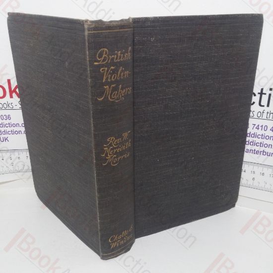 Picture of British Violin Makers: Classical and Modern, Being a Biographical and Critical Dictionary of British Makers of the Violin from the Foundation of the Classical School to the End of the Nineteenth Century