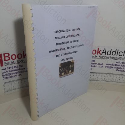 Picture of Birchington-On-Sea Fire and Life Brigade: Transcript of Their Minutes Book, Accounts, Fires and Other Records, 1912-1922