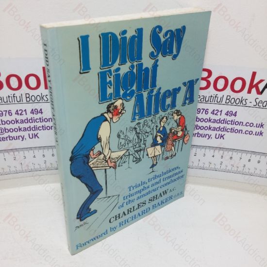 Picture of I Did Say Eight After 'A': Trials, Tribulations, Triumphs and Traumas of the Amateur Conductor