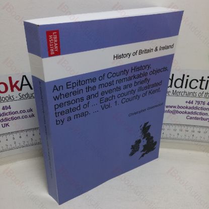 Picture of An Epitome of County History, Wherein the Most Remarkable Objects, Persons and Events are Briefly Treated of, Volume I - County of Kent (British Library History of Britain & Ireland)