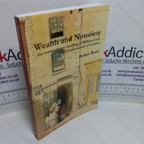 Picture of Wealth and Notoriety: The Extraordinary Families of William Levy and Charles Lewis of London